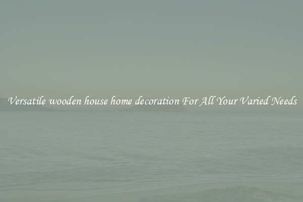 Versatile wooden house home decoration For All Your Varied Needs