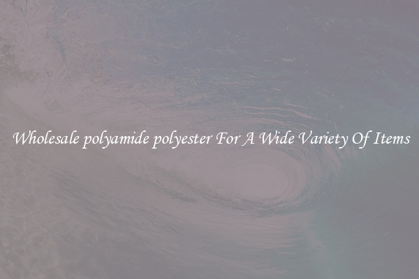 Wholesale polyamide polyester For A Wide Variety Of Items
