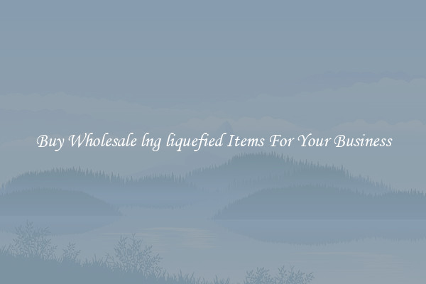 Buy Wholesale lng liquefied Items For Your Business