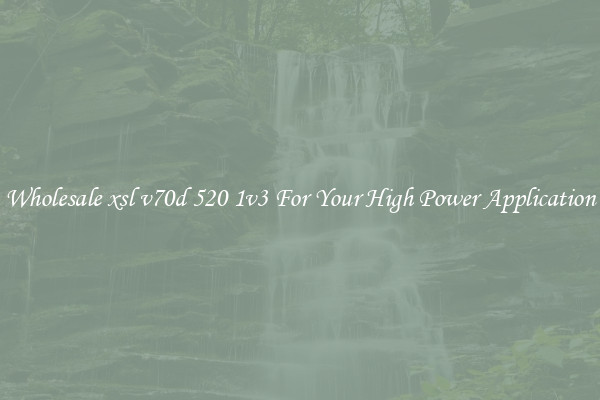 Wholesale xsl v70d 520 1v3 For Your High Power Application