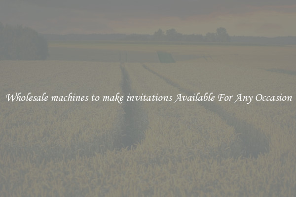 Wholesale machines to make invitations Available For Any Occasion