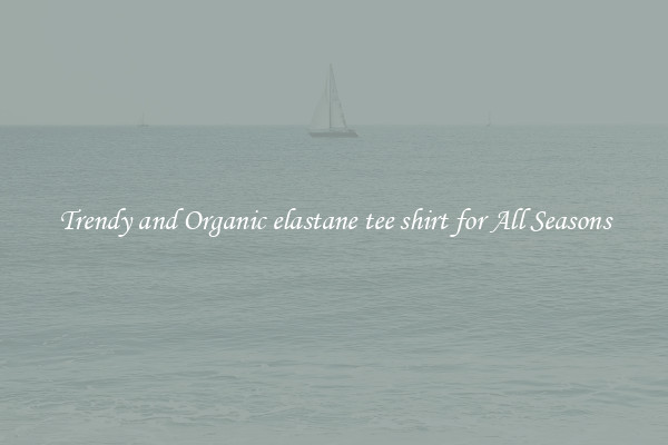 Trendy and Organic elastane tee shirt for All Seasons