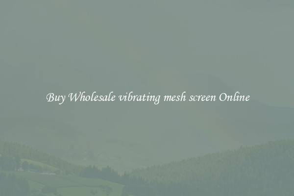 Buy Wholesale vibrating mesh screen Online