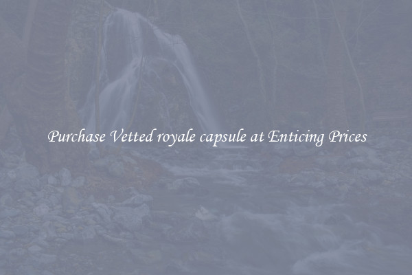 Purchase Vetted royale capsule at Enticing Prices