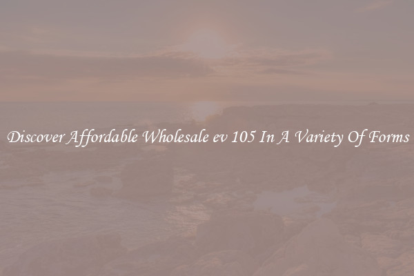 Discover Affordable Wholesale ev 105 In A Variety Of Forms