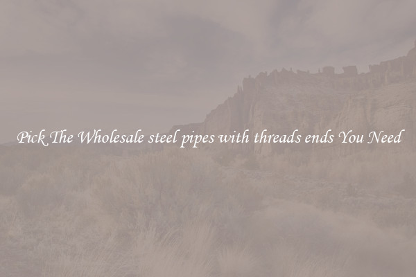 Pick The Wholesale steel pipes with threads ends You Need