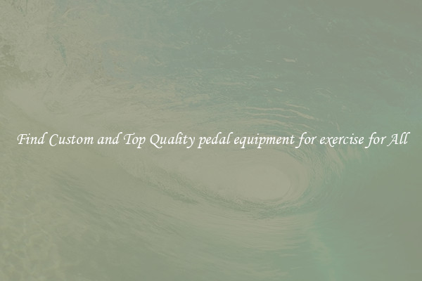 Find Custom and Top Quality pedal equipment for exercise for All