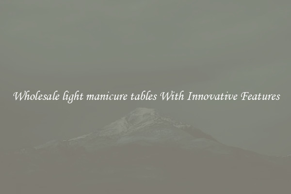 Wholesale light manicure tables With Innovative Features