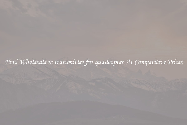 Find Wholesale rc transmitter for quadcopter At Competitive Prices