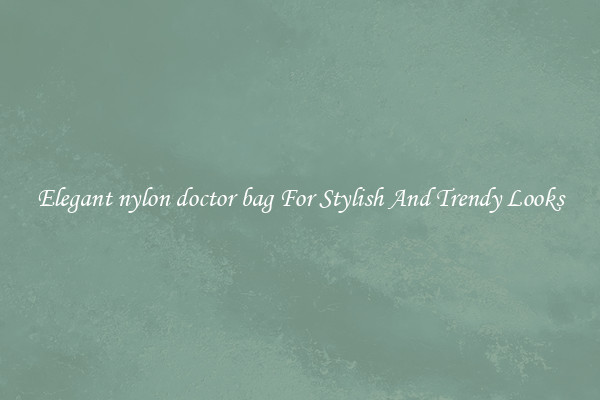 Elegant nylon doctor bag For Stylish And Trendy Looks