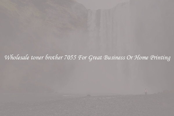 Wholesale toner brother 7055 For Great Business Or Home Printing