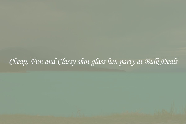 Cheap, Fun and Classy shot glass hen party at Bulk Deals