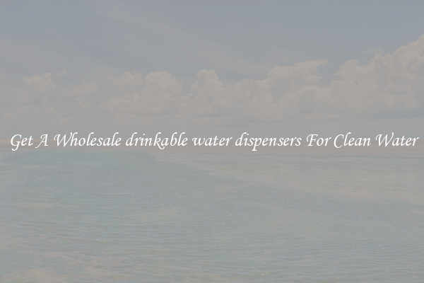 Get A Wholesale drinkable water dispensers For Clean Water