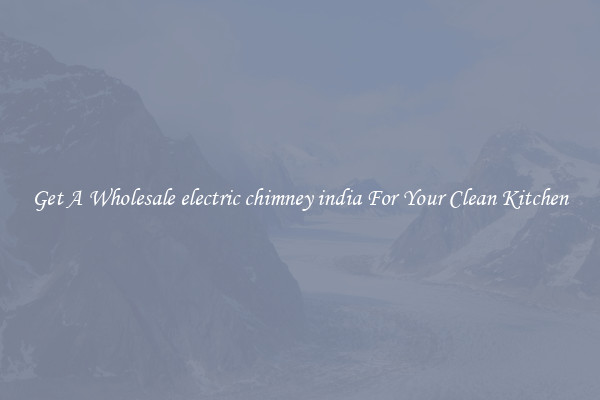Get A Wholesale electric chimney india For Your Clean Kitchen