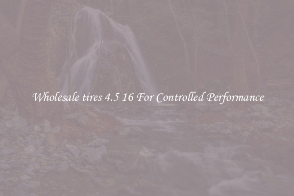 Wholesale tires 4.5 16 For Controlled Performance