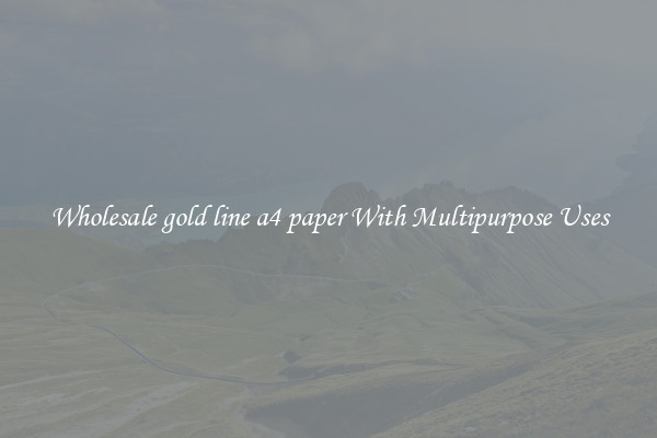 Wholesale gold line a4 paper With Multipurpose Uses