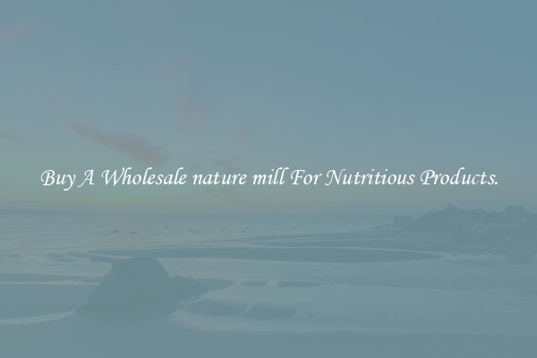 Buy A Wholesale nature mill For Nutritious Products.