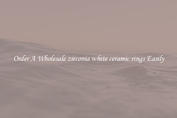 Order A Wholesale zirconia white ceramic rings Easily