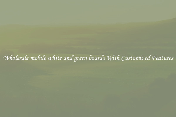 Wholesale mobile white and green boards With Customized Features