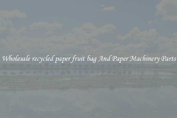 Wholesale recycled paper fruit bag And Paper Machinery Parts