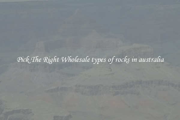 Pick The Right Wholesale types of rocks in australia