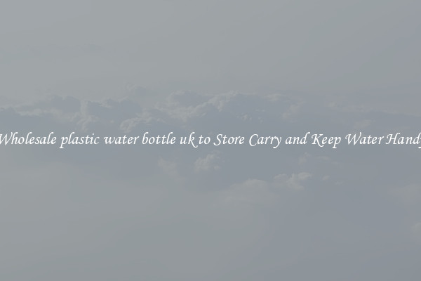 Wholesale plastic water bottle uk to Store Carry and Keep Water Handy