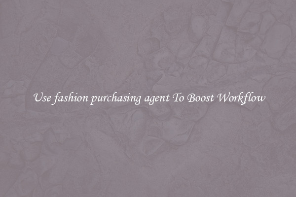 Use fashion purchasing agent To Boost Workflow