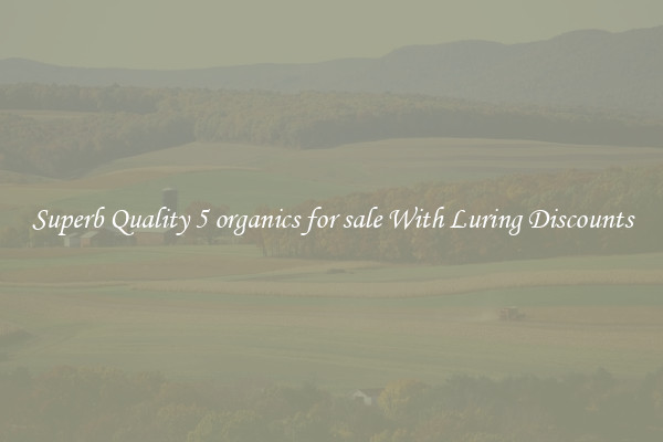 Superb Quality 5 organics for sale With Luring Discounts
