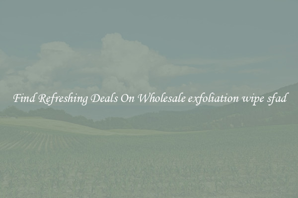 Find Refreshing Deals On Wholesale exfoliation wipe sfad