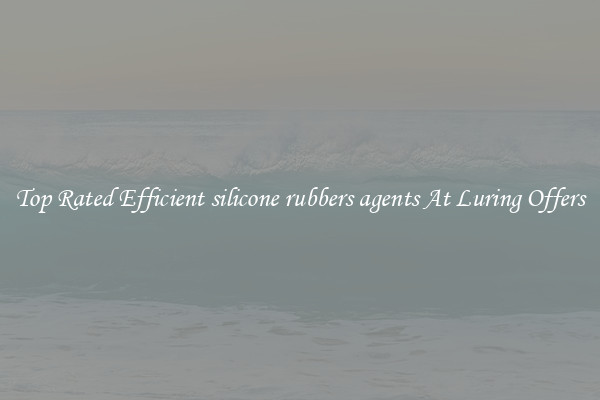 Top Rated Efficient silicone rubbers agents At Luring Offers