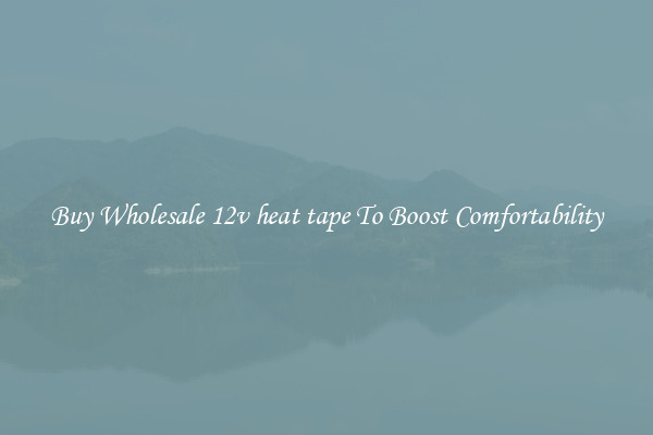 Buy Wholesale 12v heat tape To Boost Comfortability